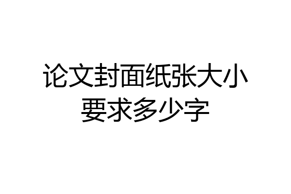 论文封面纸张大小要求多少字