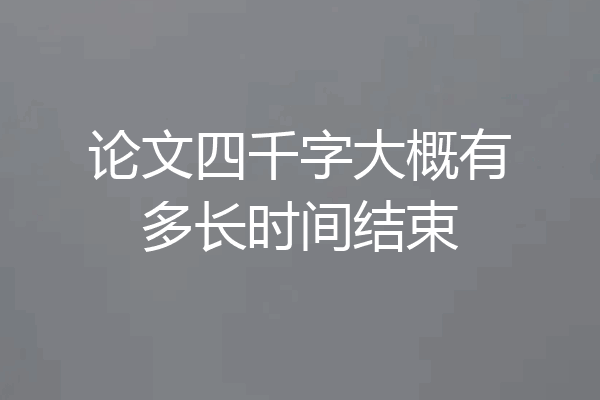 论文四千字大概有多长时间结束