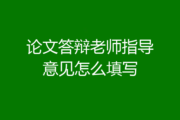 论文答辩老师指导意见怎么填写
