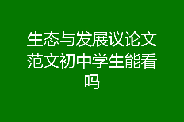 生态与发展议论文范文初中学生能看吗