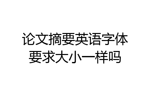 论文摘要英语字体要求大小一样吗