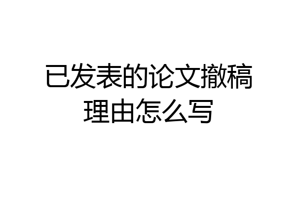 已发表的论文撤稿理由怎么写