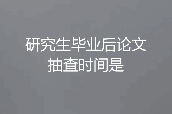研究生毕业后论文抽查时间是