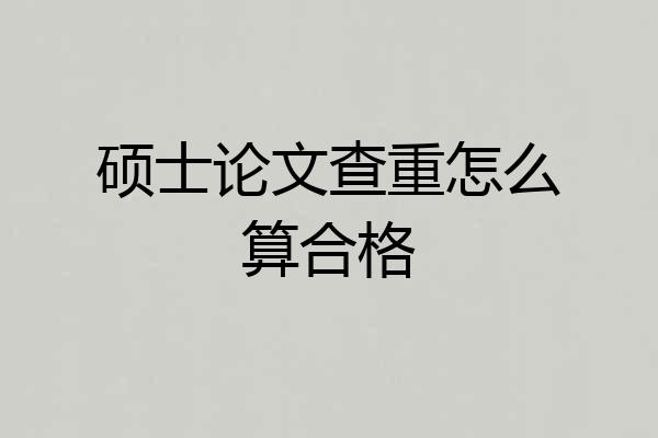 硕士论文查重怎么算合格