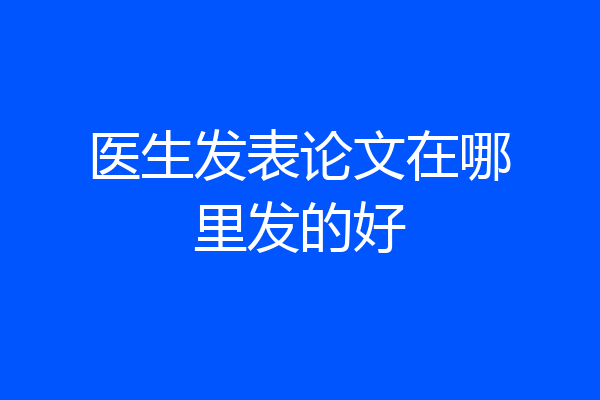 医生发表论文在哪里发的好
