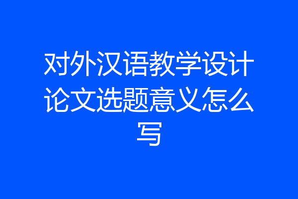对外汉语教学设计论文选题意义怎么写
