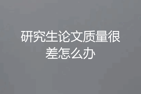 研究生论文质量很差怎么办