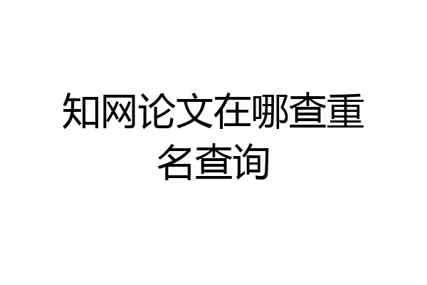 知网论文在哪查重名查询