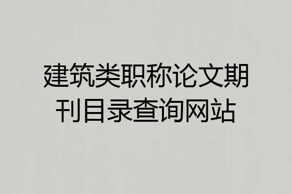 建筑类职称论文期刊目录查询网站