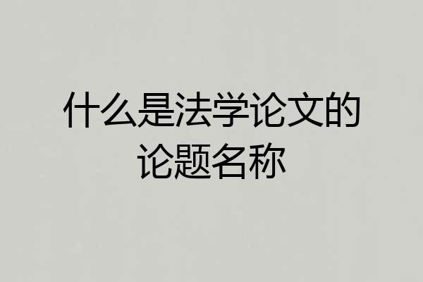 什么是法学论文的论题名称
