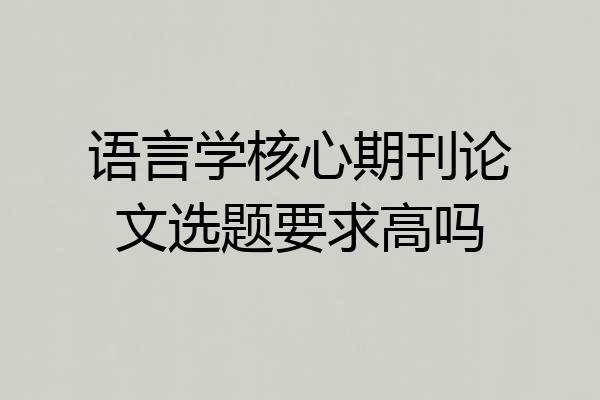 语言学核心期刊论文选题要求高吗