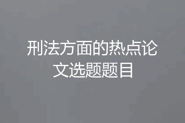 刑法方面的热点论文选题题目