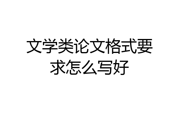 文学类论文格式要求怎么写好