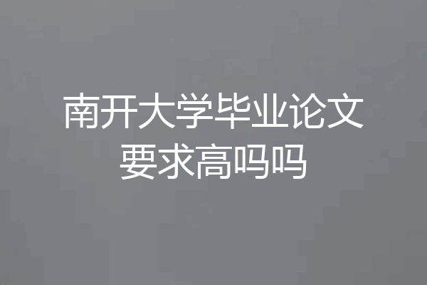 南开大学毕业论文要求高吗吗