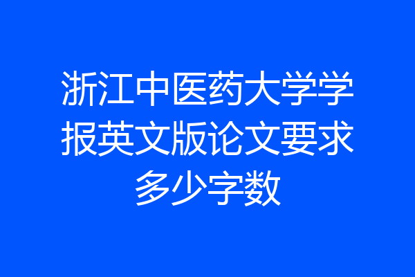浙江中医药大学学报英文版论文要求多少字数