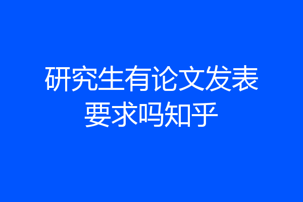 研究生有论文发表要求吗知乎