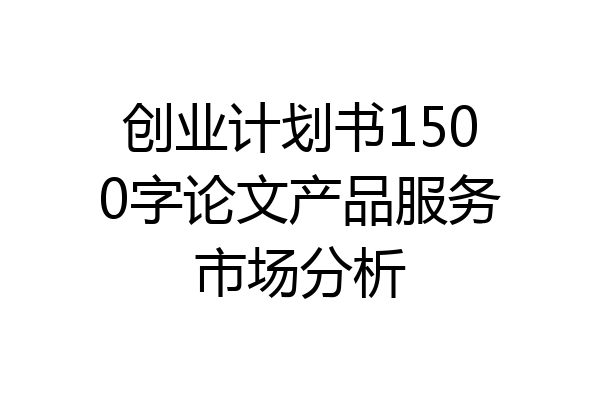 创业计划书1500字论文产品服务市场分析