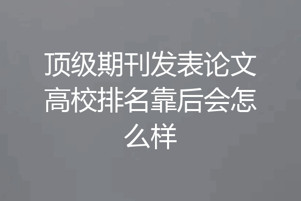 顶级期刊发表论文高校排名靠后会怎么样