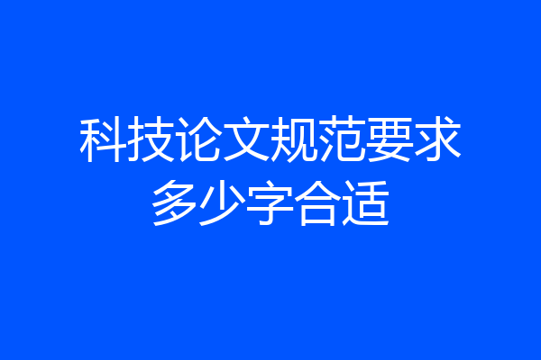 科技论文规范要求多少字合适