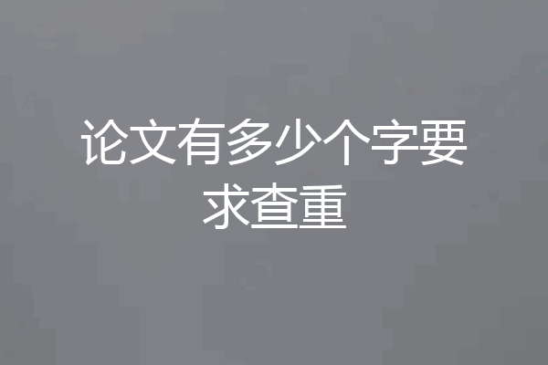 论文有多少个字要求查重