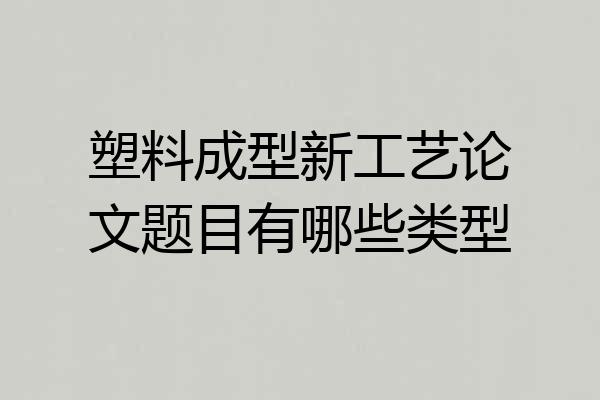 塑料成型新工艺论文题目有哪些类型