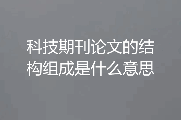 科技期刊论文的结构组成是什么意思