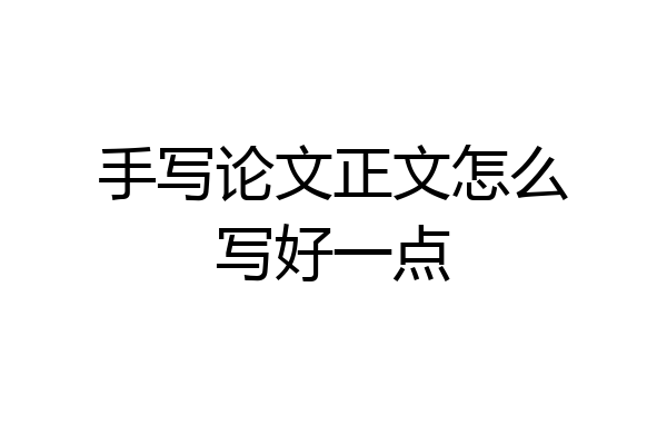 手写论文正文怎么写好一点