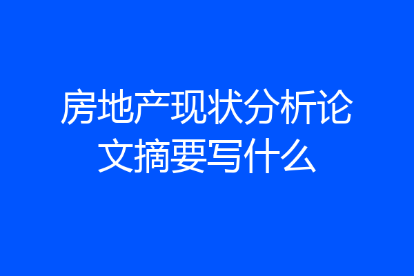 房地产现状分析论文摘要写什么