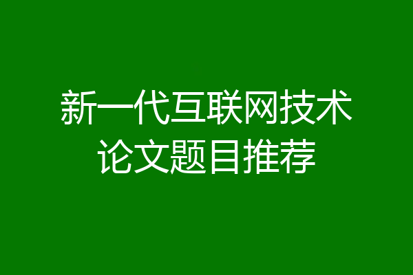 新一代互联网技术论文题目推荐