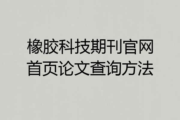橡胶科技期刊官网首页论文查询方法