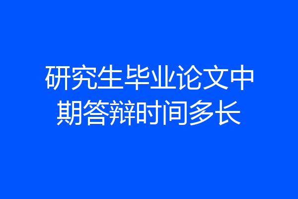 研究生毕业论文中期答辩时间多长