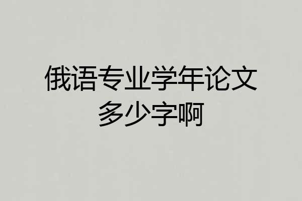 俄语专业学年论文多少字啊