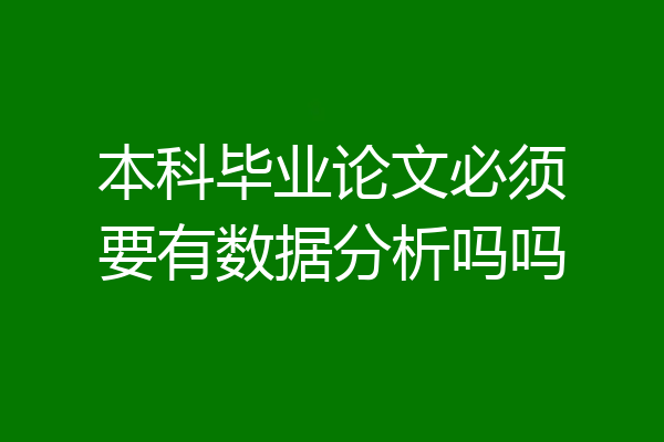 本科毕业论文必须要有数据分析吗吗