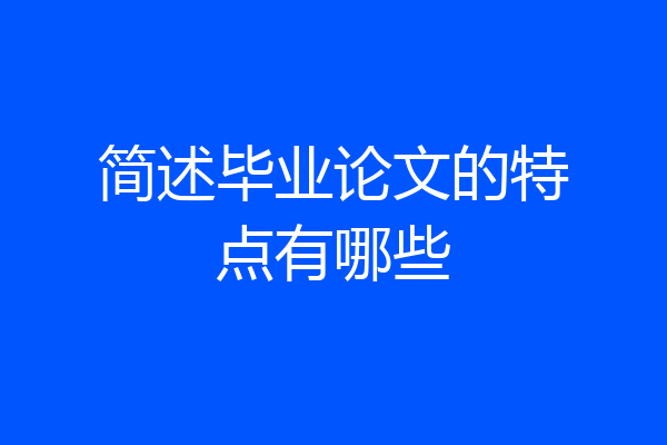 简述毕业论文的特点有哪些