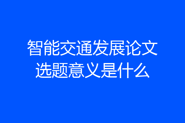智能交通发展论文选题意义是什么