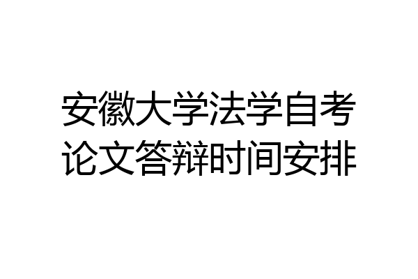 安徽大学法学自考论文答辩时间安排