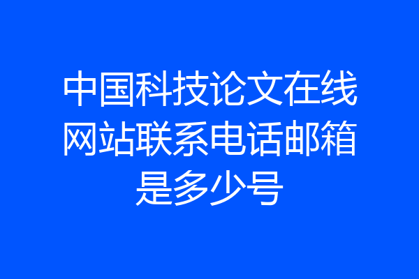 中国科技论文在线网站联系电话邮箱是多少号