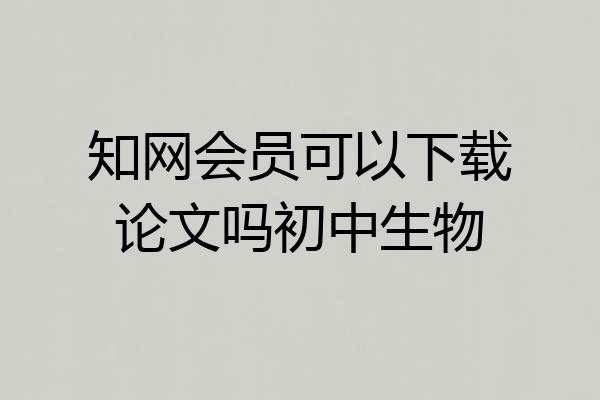 知网会员可以下载论文吗初中生物