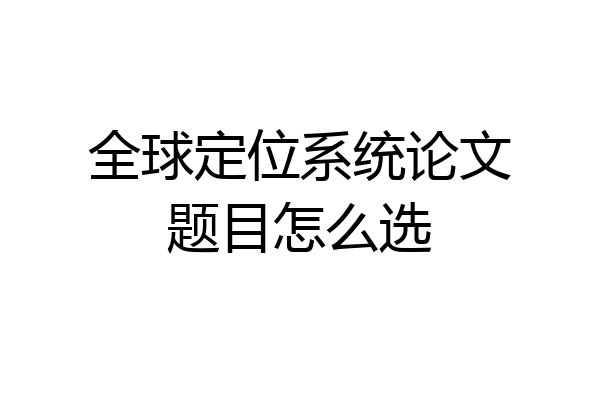 全球定位系统论文题目怎么选