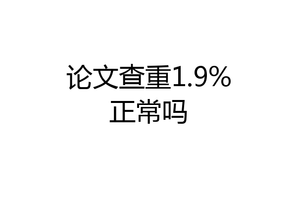 论文查重1.9%正常吗