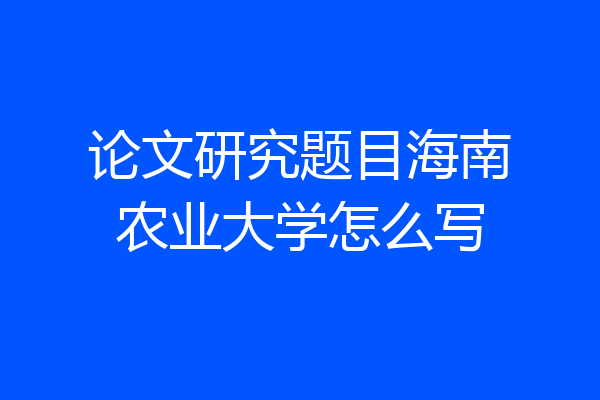 论文研究题目海南农业大学怎么写