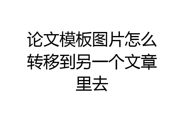 论文模板图片怎么转移到另一个文章里去