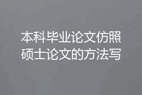 本科毕业论文仿照硕士论文的方法写