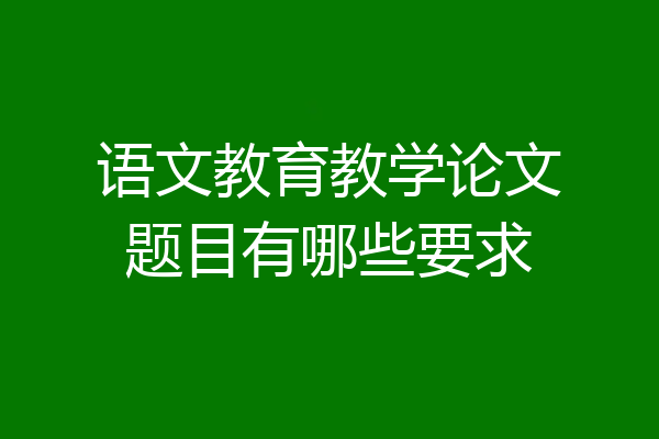 语文教育教学论文题目有哪些要求