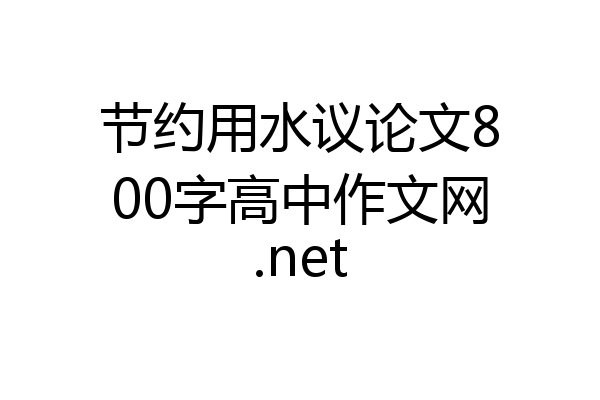 节约用水议论文800字高中作文网.net