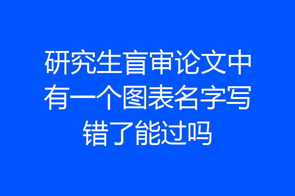 研究生盲审论文中有一个图表名字写错了能过吗