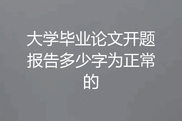 大学毕业论文开题报告多少字为正常的
