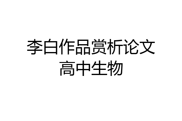 李白作品赏析论文高中生物