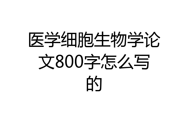 医学细胞生物学论文800字怎么写的
