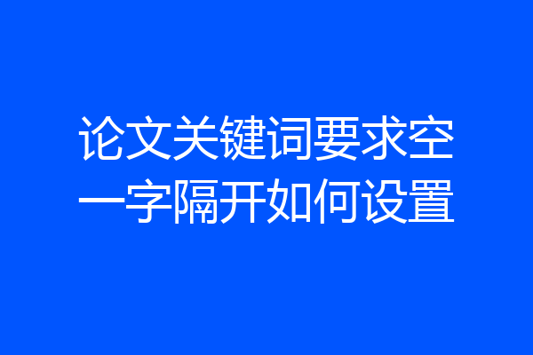 论文关键词要求空一字隔开如何设置